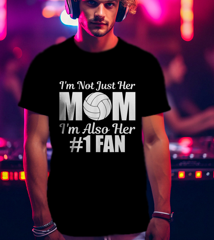 I'm Not Just Her Mom I'm Also Her Number One Fan Volleyball T-Shirt