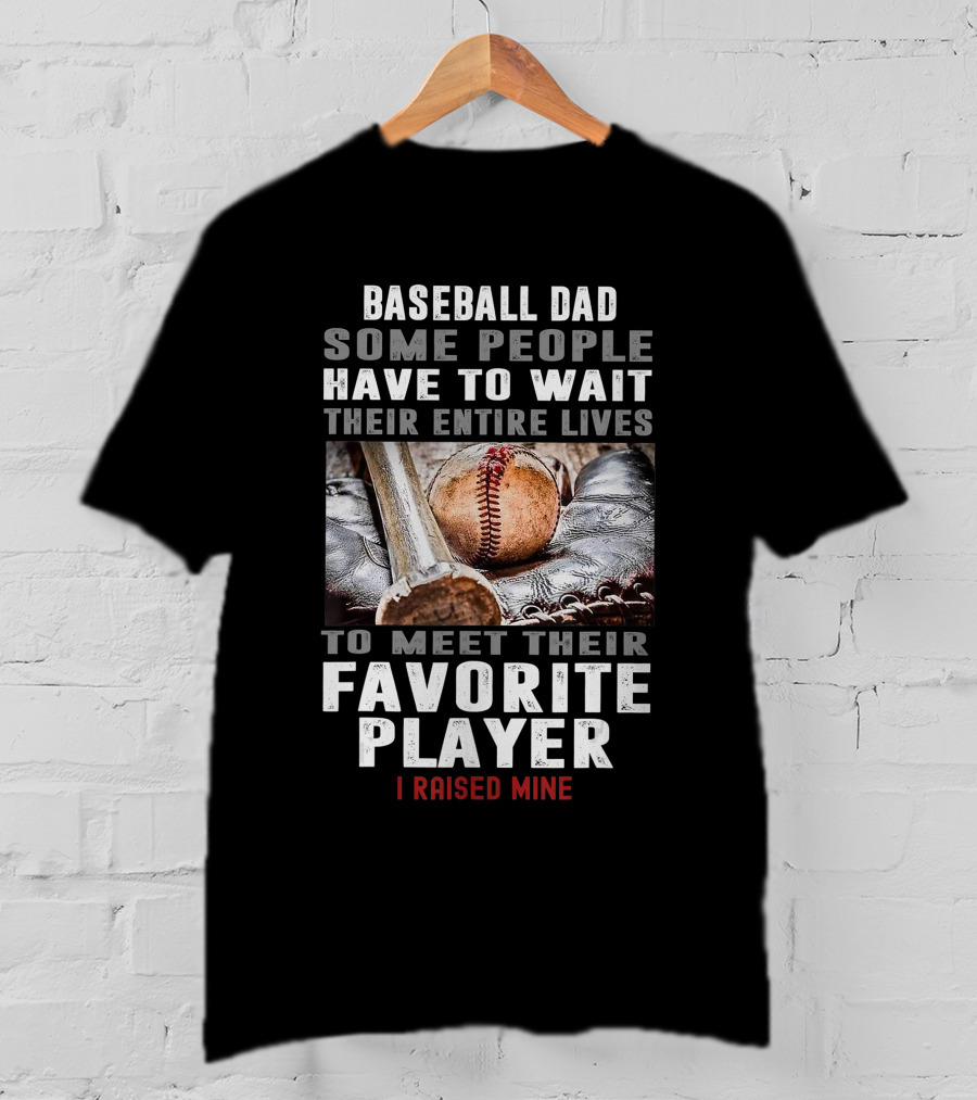 Baseball Dad Some People Have To Wait Their Entire Lives To Meet Their Favorite Player I Raised Mine T-Shirt