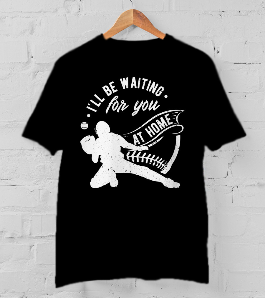 I'll Be Waiting For You At Home Softball Baseball Catcher T-Shirt