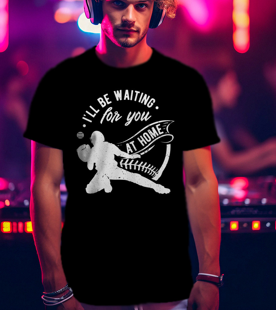 I'll Be Waiting For You At Home Softball Baseball Catcher T-Shirt