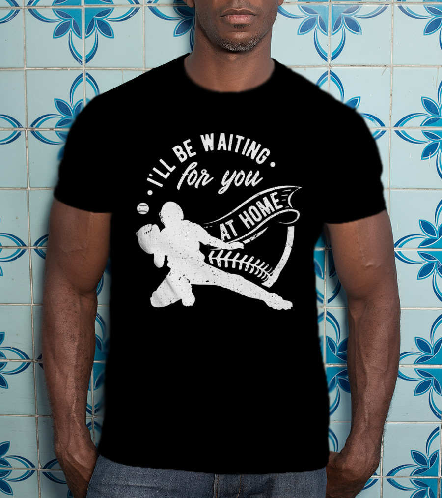 I'll Be Waiting For You At Home Softball Baseball Catcher T-Shirt