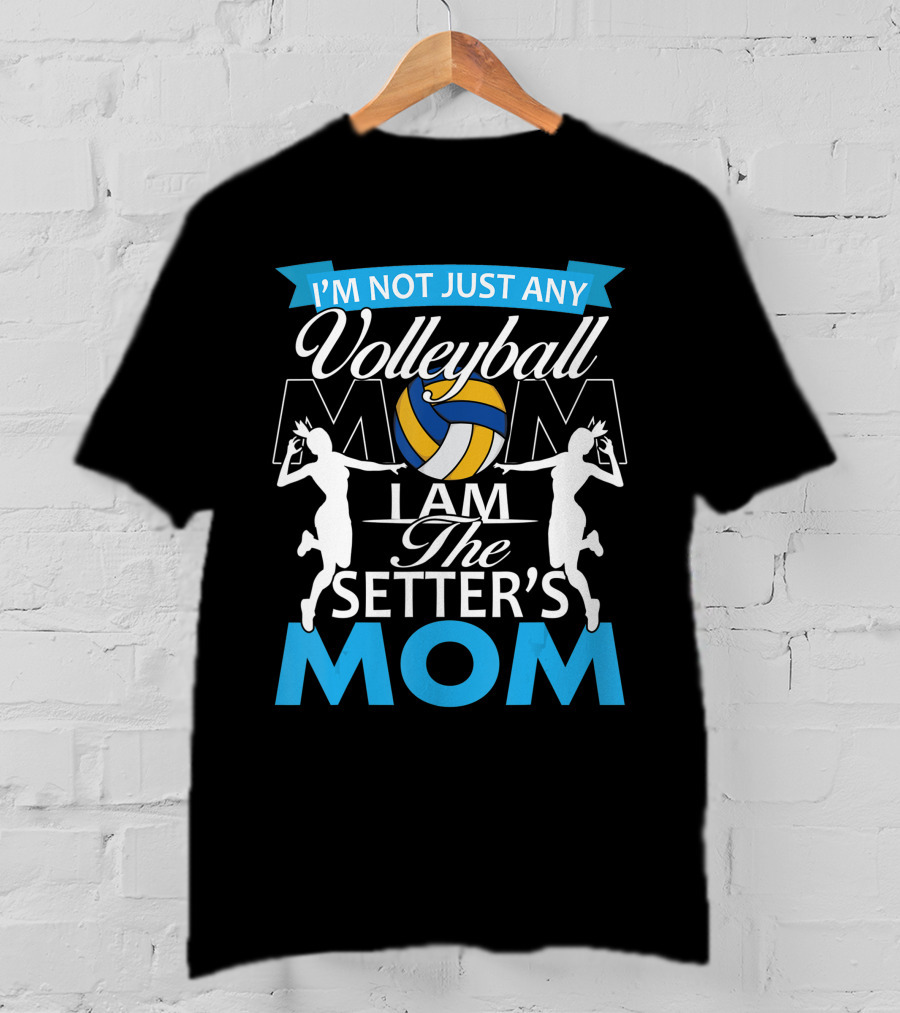 I'm Not Just Any Volleyball Mom I Am The Setter's Mom T-Shirt