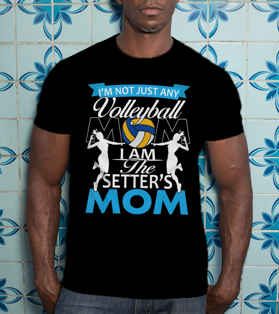 I'm Not Just Any Volleyball Mom I Am The Setter's Mom T-Shirt
