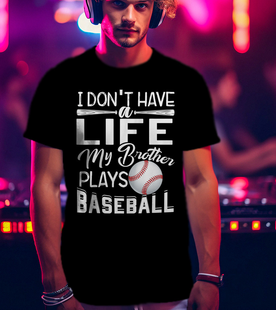 I Don't Have A Life My Brother Plays Baseball T-Shirt