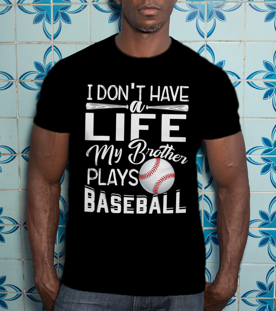 I Don't Have A Life My Brother Plays Baseball T-Shirt