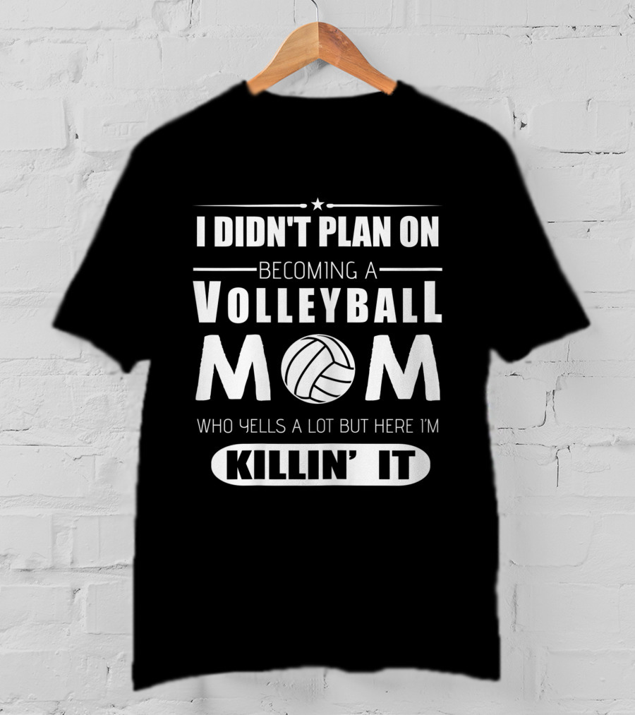I Didn't Plan On Becoming A Volleyball Mom Who Yells A Lot But Here I'm Killin' It T-Shirt