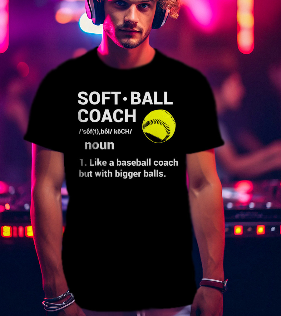 Soft Ball Coach Definition Like A Baseball Coach With Bigger Balls T-Shirt