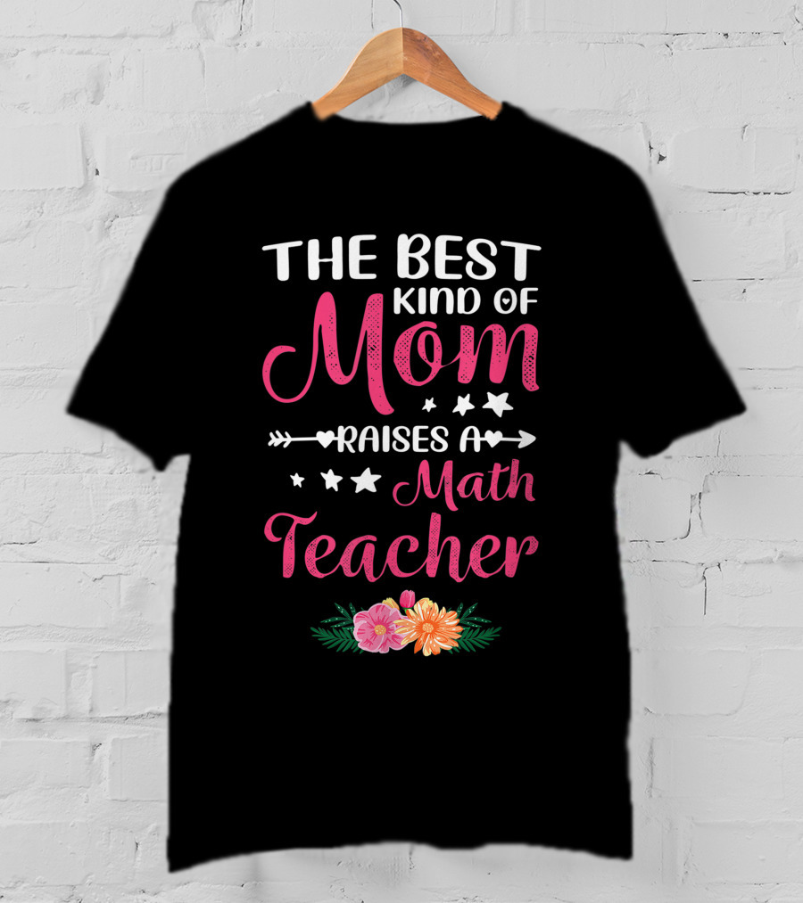 The Best Kind Of Mom Raises A Math Teacher With Stars And Flowers T-Shirt