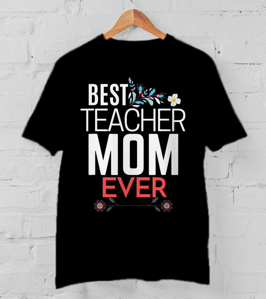 Best Teacher Mom Ever Floral Accents T-Shirt