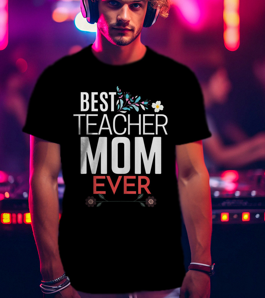 Best Teacher Mom Ever Floral Accents T-Shirt