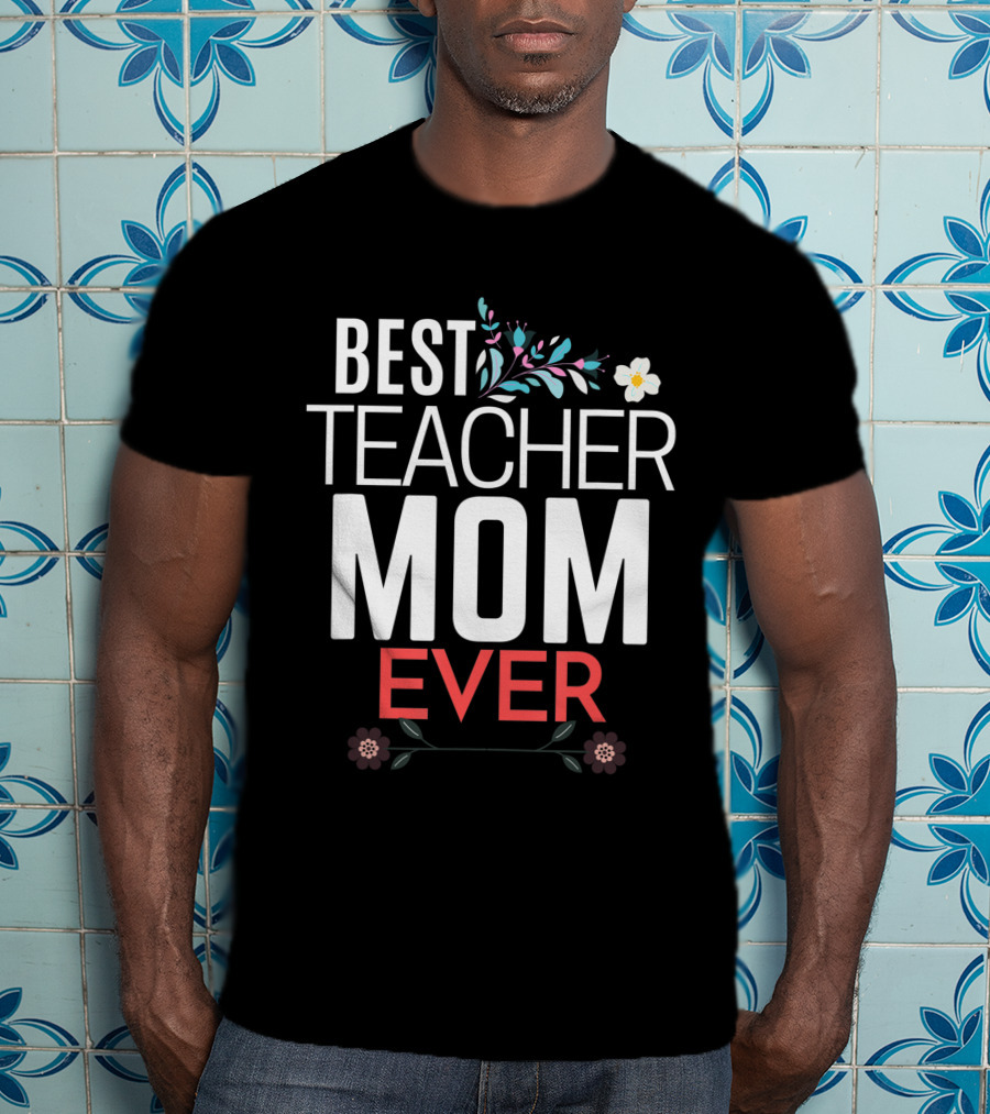 Best Teacher Mom Ever Floral Accents T-Shirt