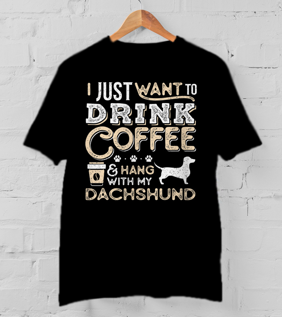 I Just Want To Drink Coffee And Hang With My Dachshund T-Shirt