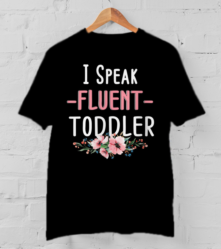 I Speak Fluent Toddler Floral Design Mom Life Kindergarten Teacher T-Shirt