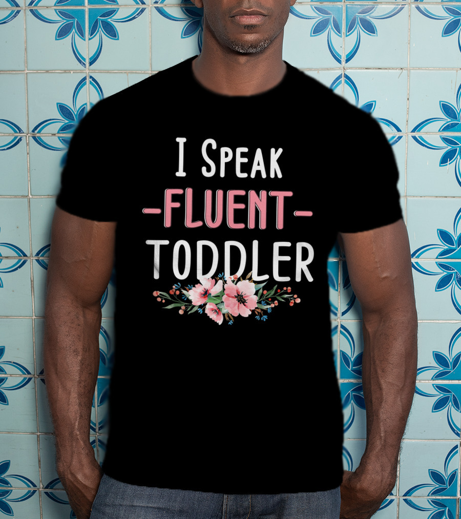I Speak Fluent Toddler Floral Design Mom Life Kindergarten Teacher T-Shirt
