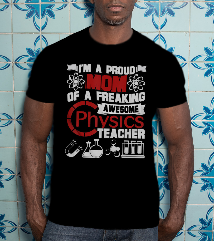 I'm A Proud Mom Of A Freaking Awesome Physics Teacher Atomic Magnet Flask Beaker Test Tubes T-Shirt