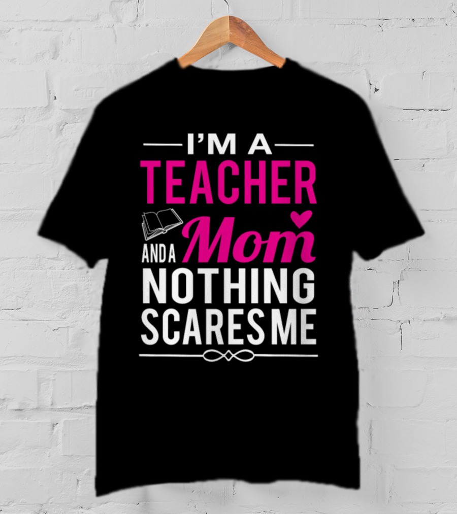 I'm A Teacher And A Mom Nothing Scares Me Book And Heart T-Shirt