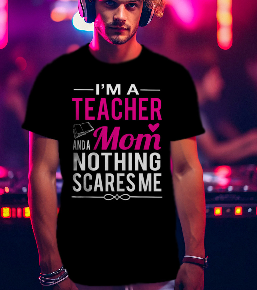 I'm A Teacher And A Mom Nothing Scares Me Book And Heart T-Shirt