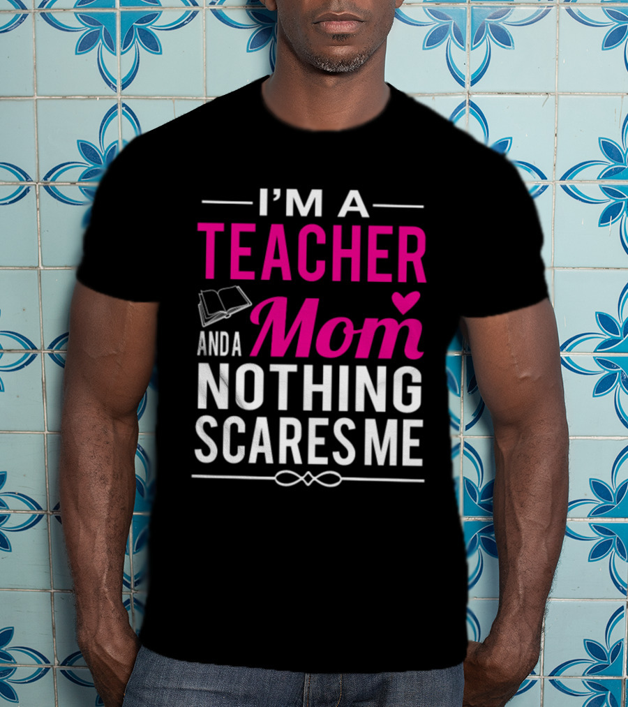 I'm A Teacher And A Mom Nothing Scares Me Book And Heart T-Shirt