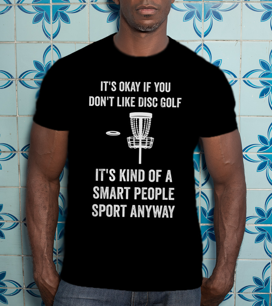It's Okay If You Don't Like Disc Golf It's Kind Of A Smart People Sport Anyway T-Shirt