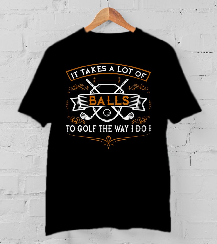 It Takes A Lot Of Balls To Golf The Way I Do Funny Golf Idea For Golfers T-Shirt