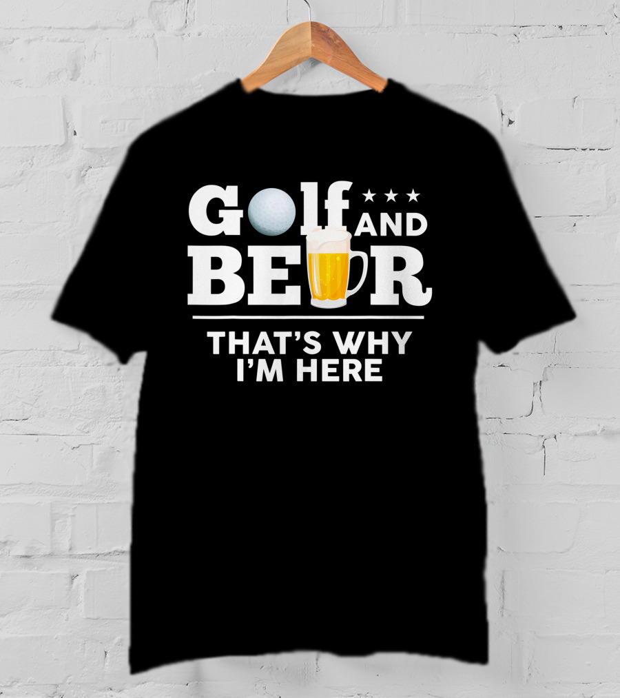 Golf And Beer That's Why I'm Here Funny Dad Joke Drinking Birthday T-Shirt