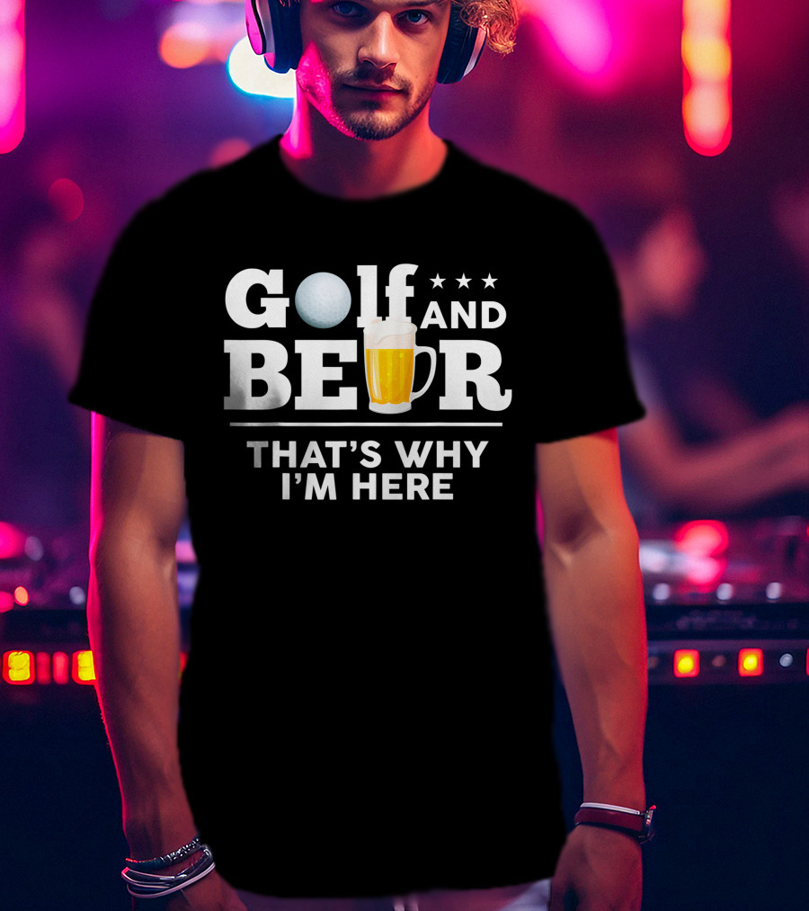 Golf And Beer That's Why I'm Here Funny Dad Joke Drinking Birthday T-Shirt