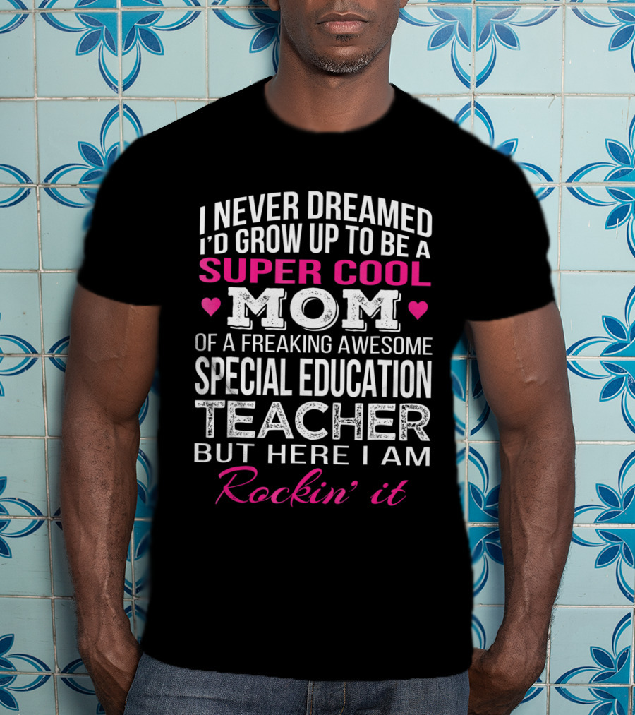 I Never Dreamed I'd Grow Up To Be A Super Cool Mom Special Education Teacher Rockin' It T-Shirt