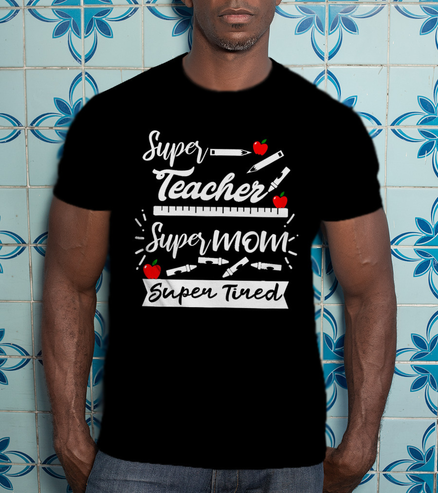 Super Teacher Super Mom Super Tired Apples Pencils Ruler Crayons T-Shirt