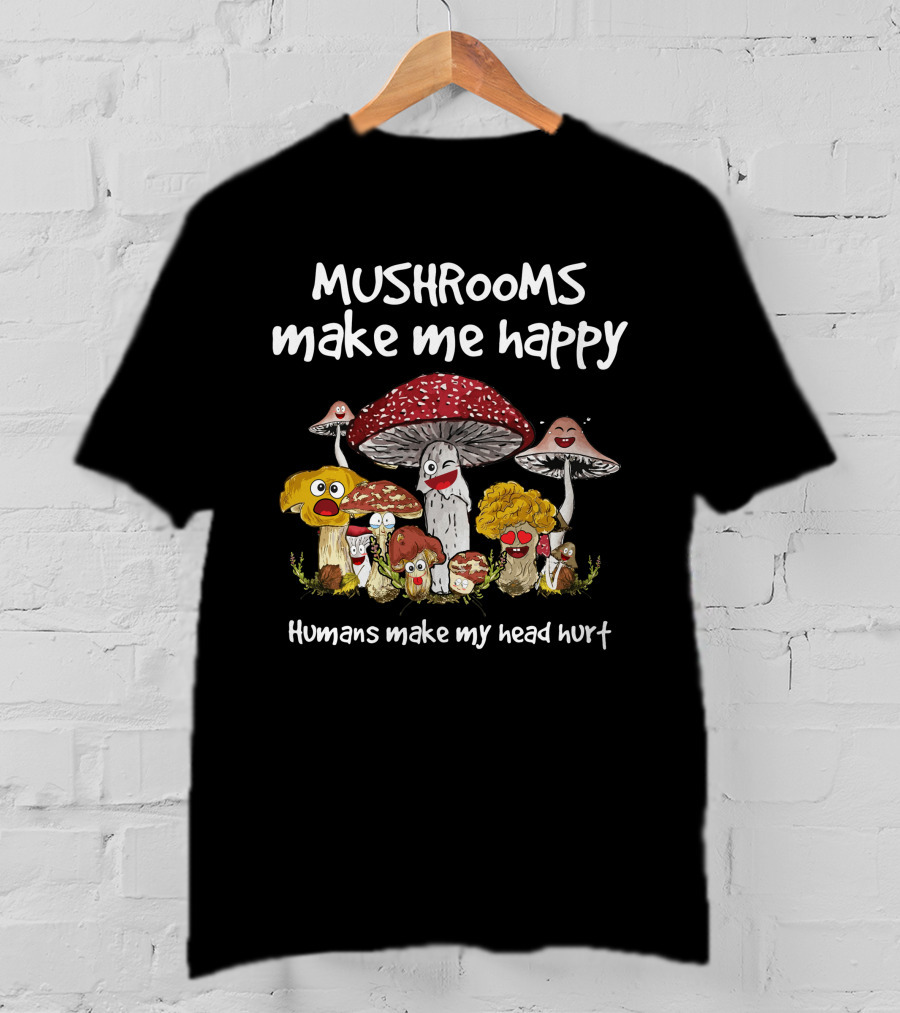 Mushrooms Make Me Happy Humans Make My Head Hurt Funny Mushroom Group T-Shirt