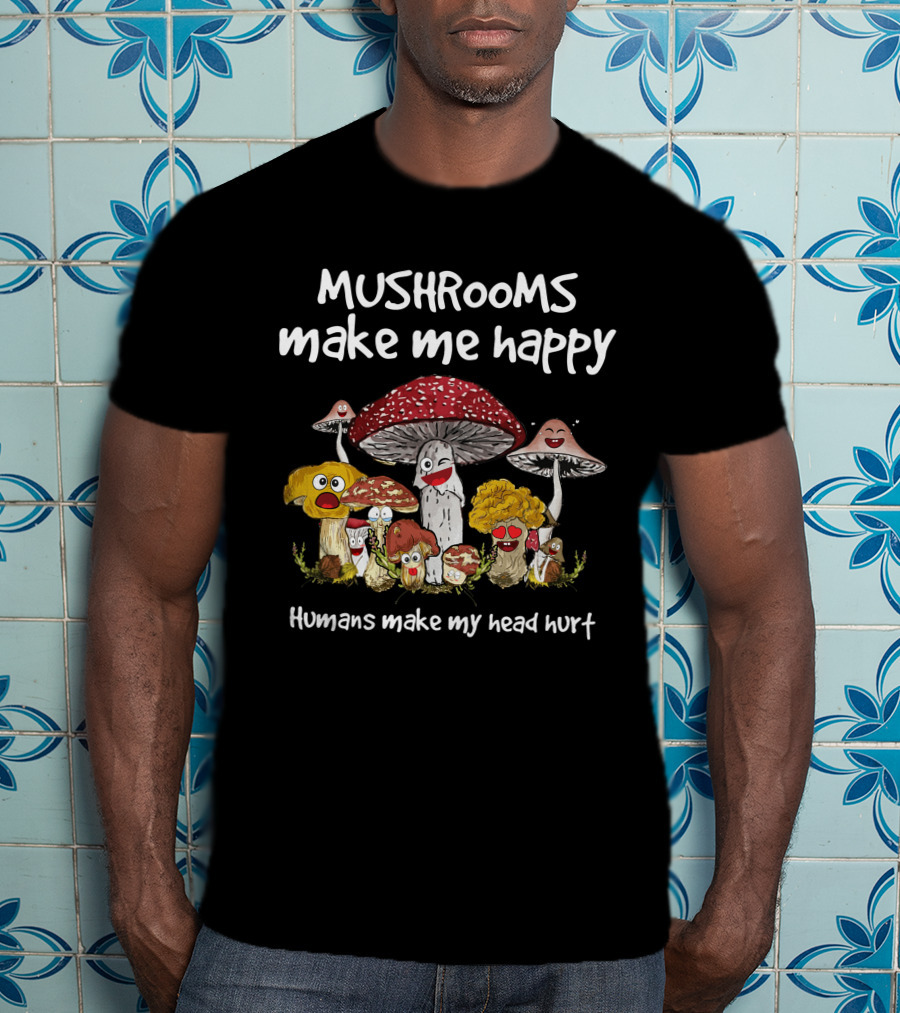 Mushrooms Make Me Happy Humans Make My Head Hurt Funny Mushroom Group T-Shirt