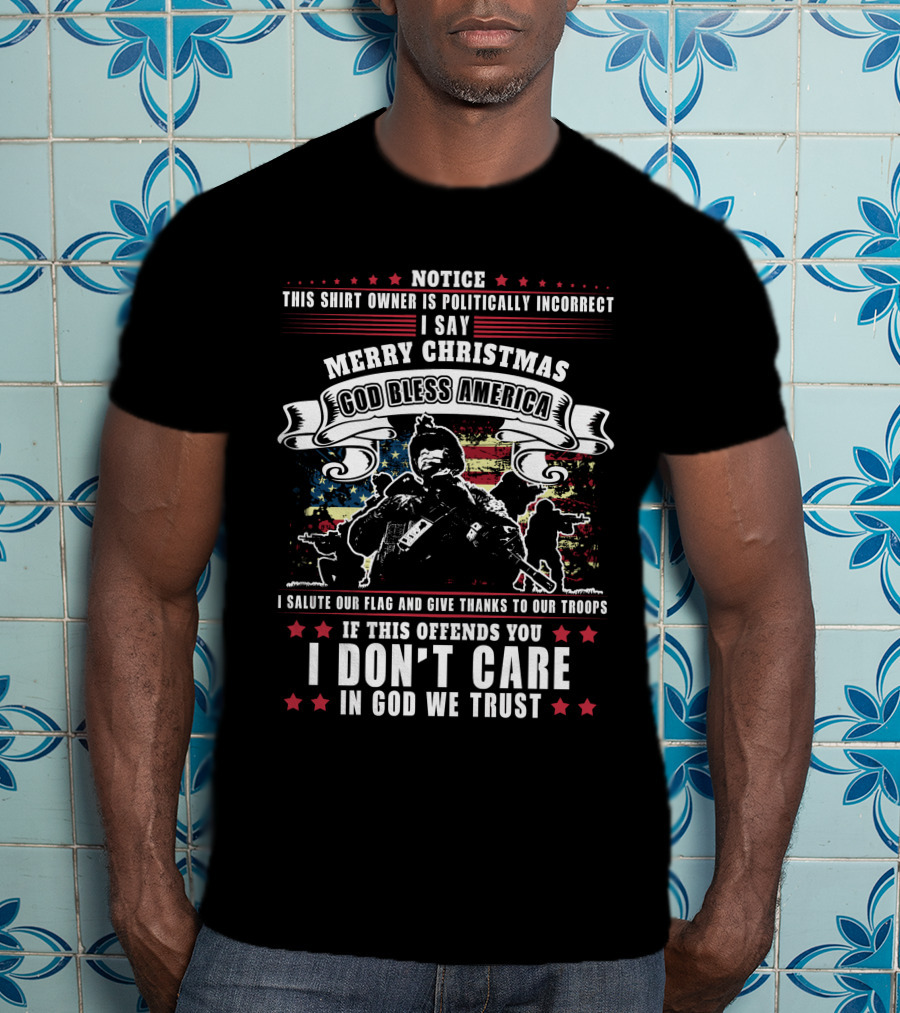 Notice This Shirt Owner Is Politically Incorrect Merry Christmas God Bless America I Salute Our Flag And Troops I Don't Care In God We Trust T-Shirt