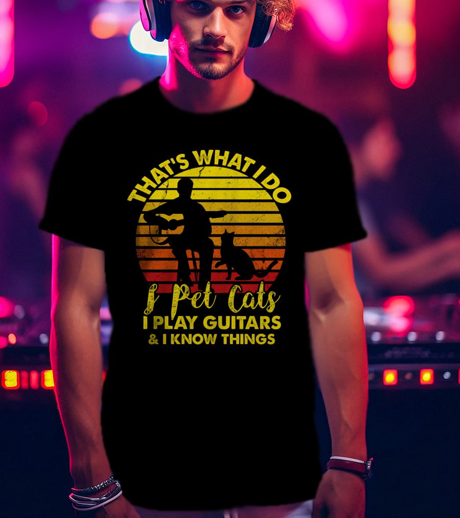 That's What I Do I Pet Cats I Play Guitars And I Know Things T-Shirt
