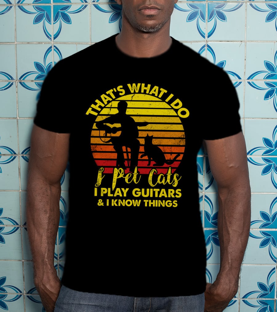 That's What I Do I Pet Cats I Play Guitars And I Know Things T-Shirt