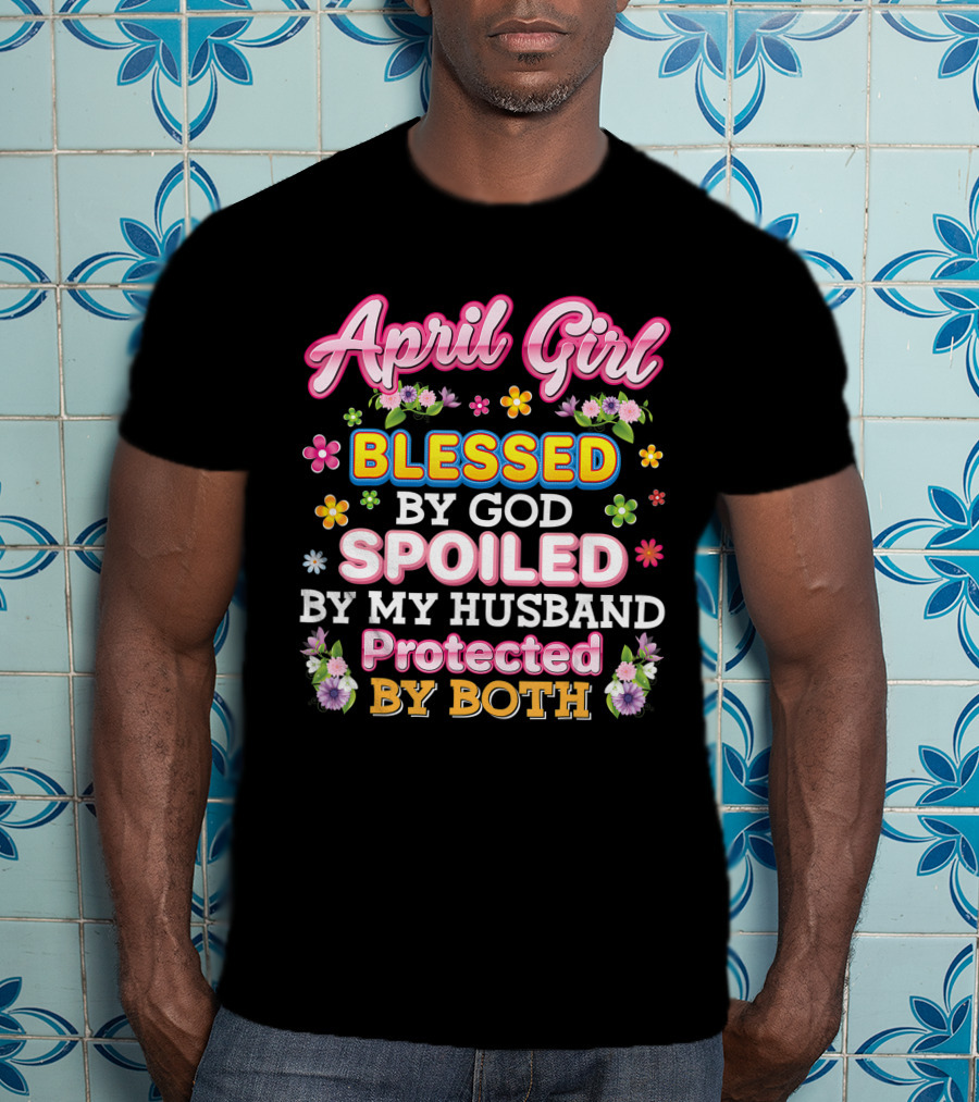 April Girl Blessed By God Spoiled By My Husband Protected By Both T-Shirt