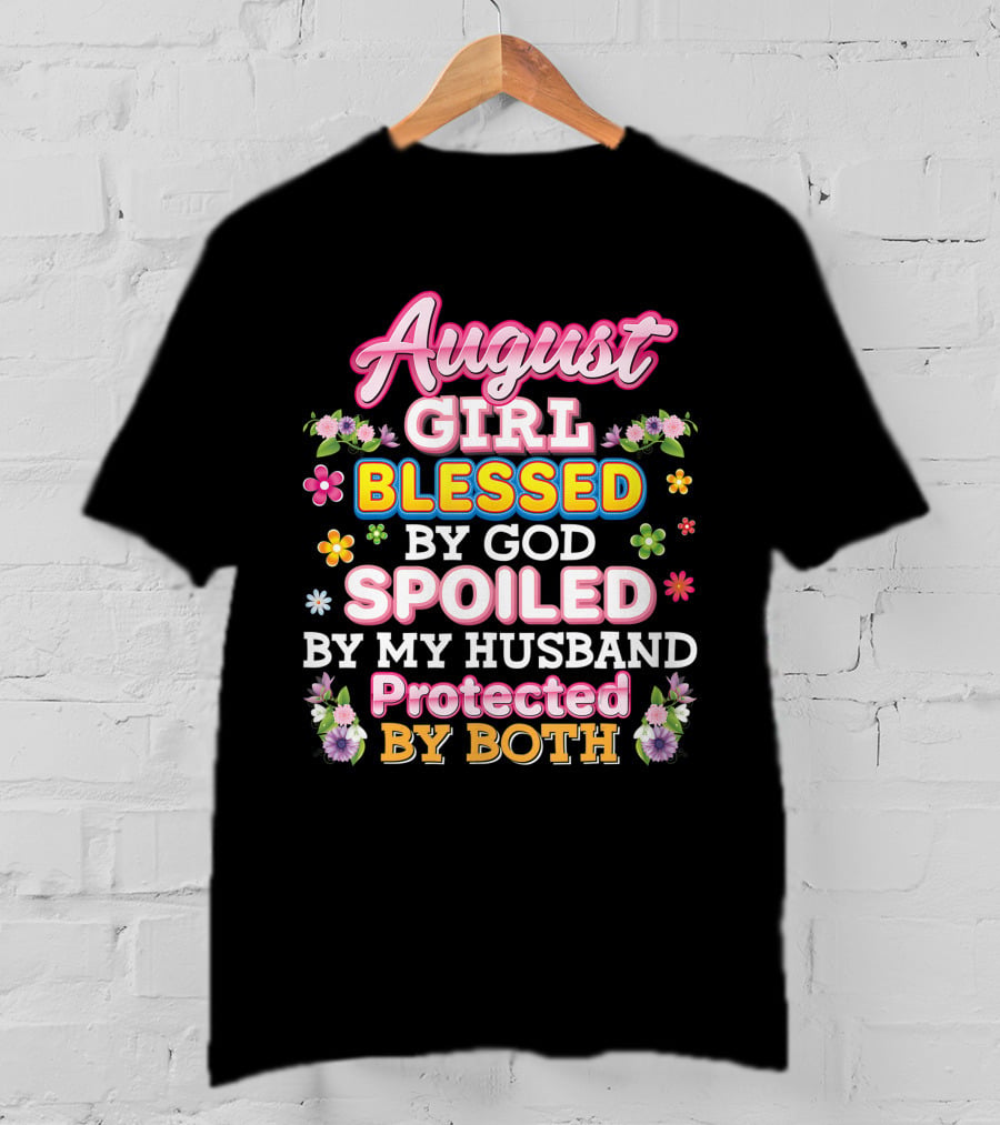 August Girl Blessed By God Spoiled By My Husband Protected By Both Flowers And Colorful T-Shirt
