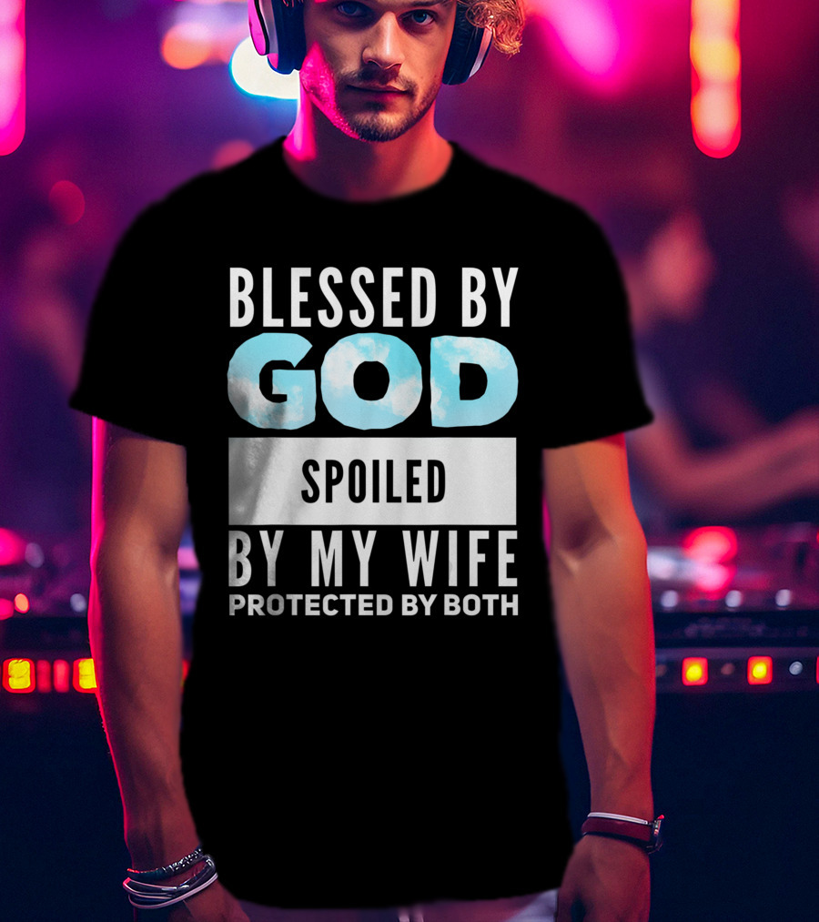 Blessed By God Spoiled By My Wife Protected By Both Clouds T-Shirt