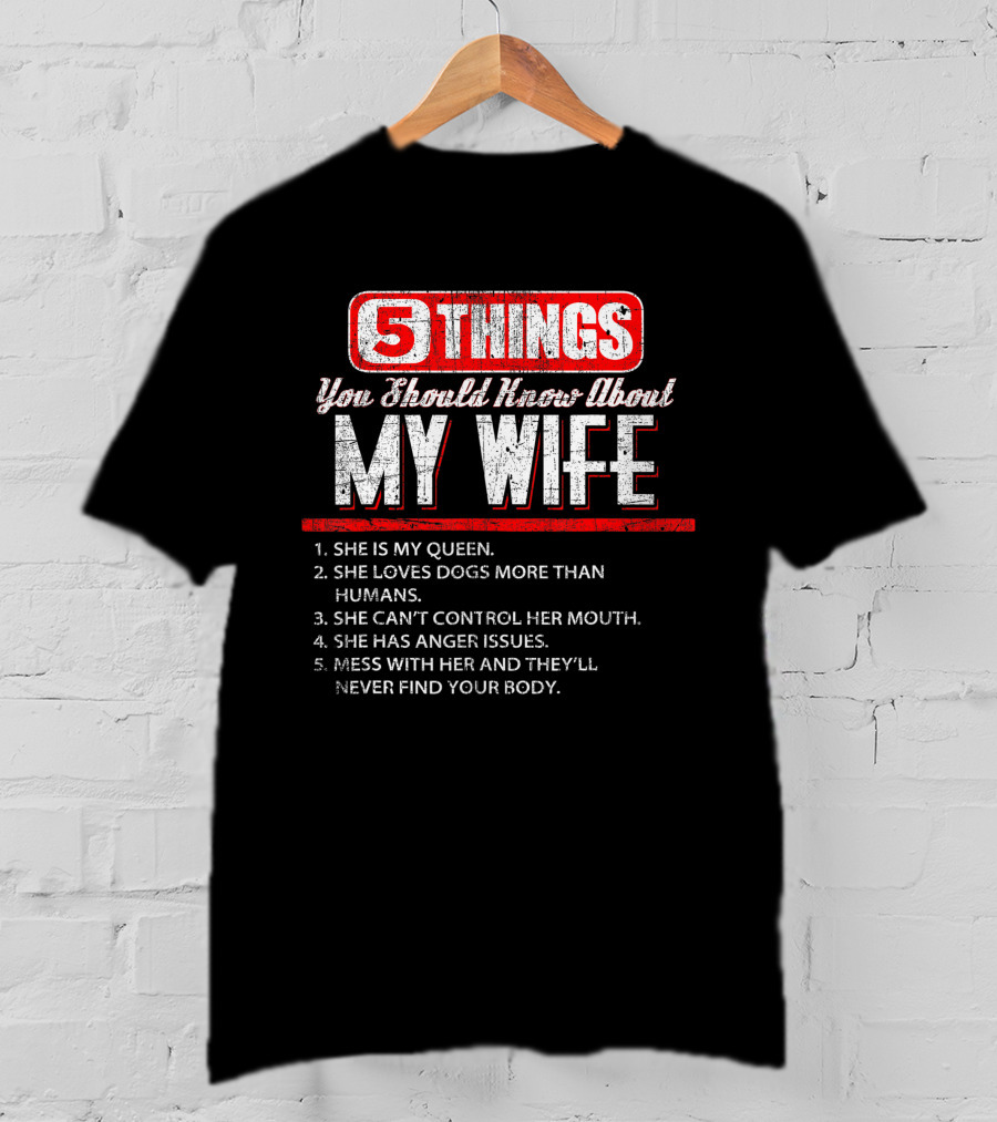 5 Things You Should Know About My Wife She Is My Queen Loves Dogs More Than Humans Can't Control Her Mouth Anger Issues Mess With Her Never Find Your Body T-Shirt