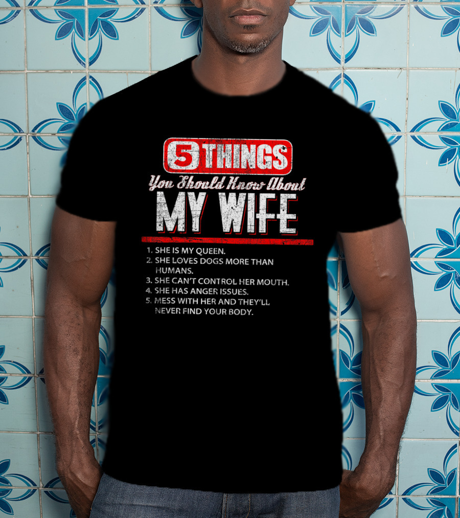 5 Things You Should Know About My Wife She Is My Queen Loves Dogs More Than Humans Can't Control Her Mouth Anger Issues Mess With Her Never Find Your Body T-Shirt
