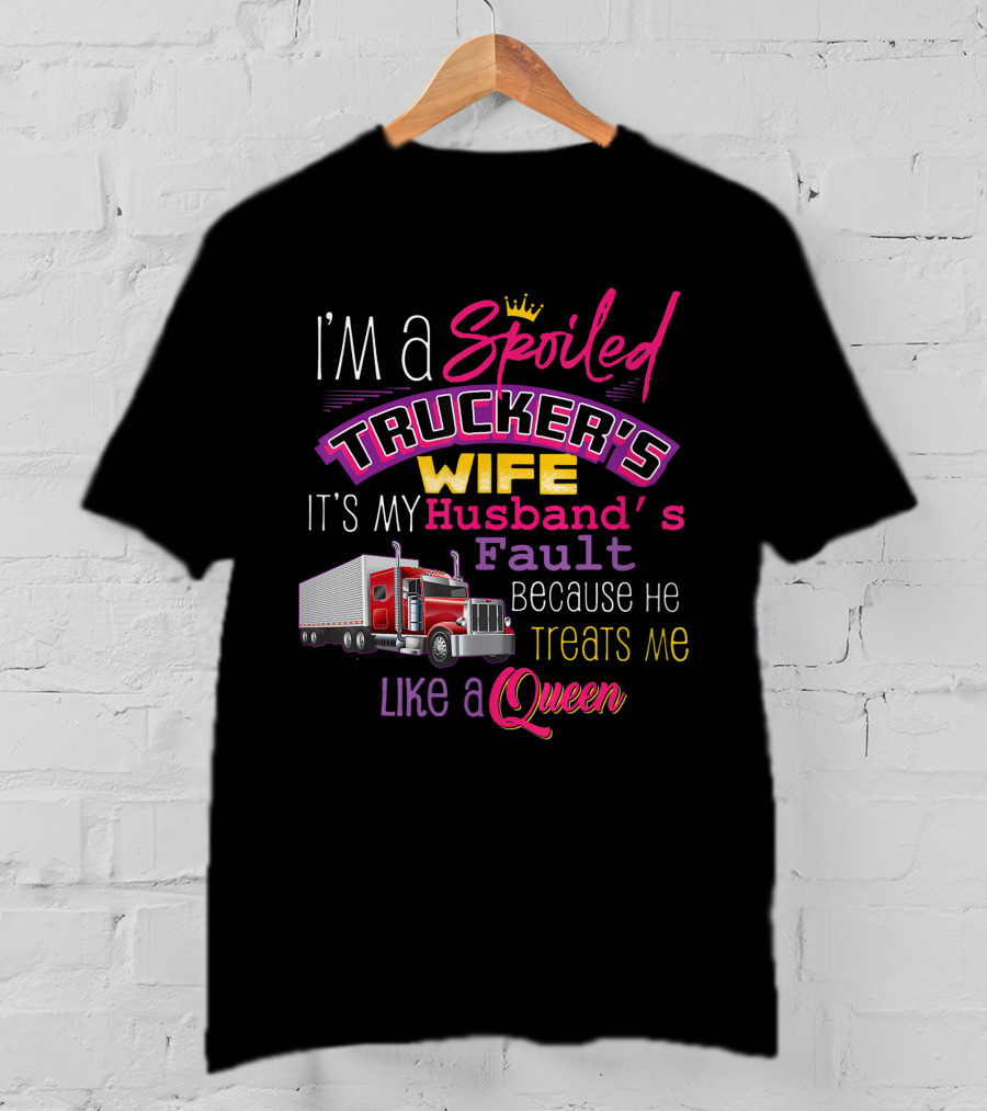 I'm A Spoiled Trucker's Wife It's My Husband's Fault Because He Treats Me Like A Queen T-Shirt