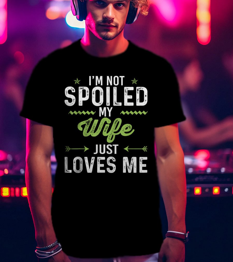 I'm Not Spoiled My Wife Just Loves Me Funny Husband T-Shirt
