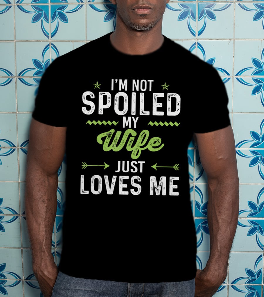 I'm Not Spoiled My Wife Just Loves Me Funny Husband T-Shirt