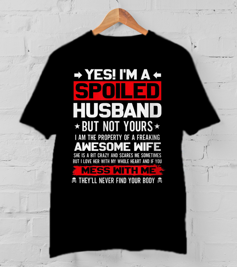 Yes I'm A Spoiled Husband Not Yours Property Of Freaking Awesome Wife Love Her Mess With Me They'll Never Find Your Body T-Shirt