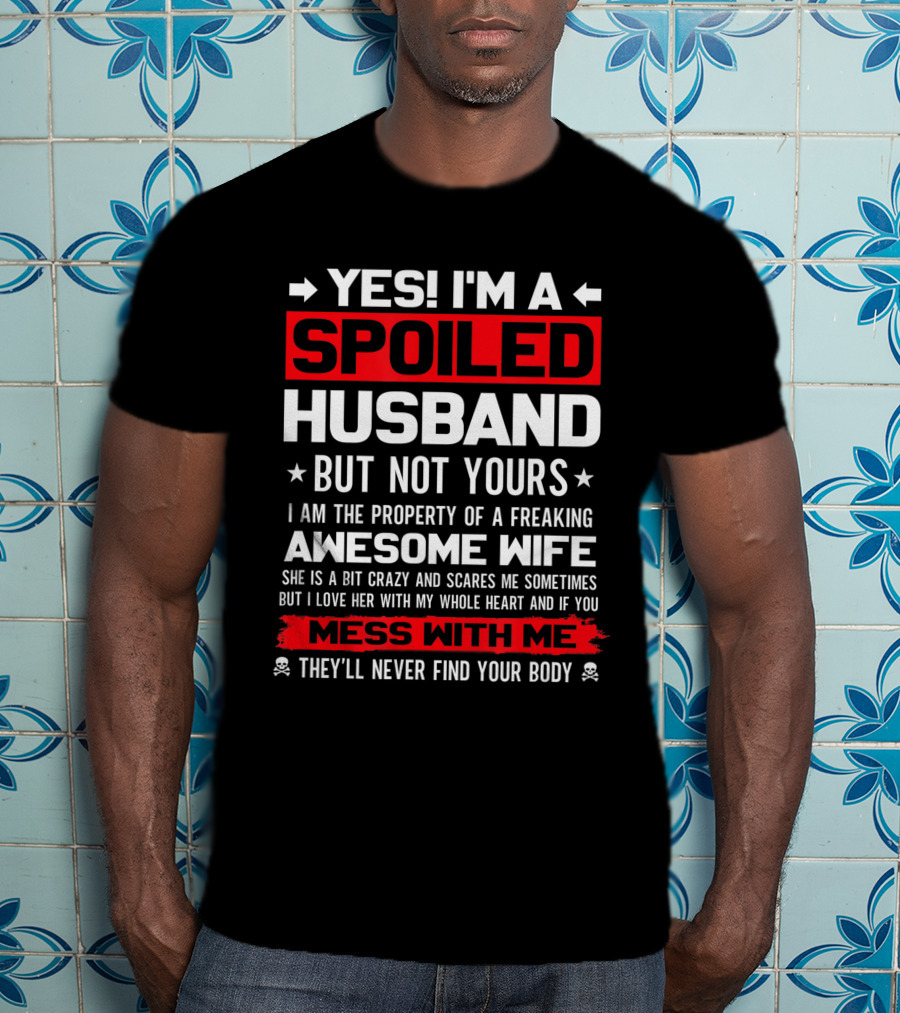 Yes I'm A Spoiled Husband Not Yours Property Of Freaking Awesome Wife Love Her Mess With Me They'll Never Find Your Body T-Shirt