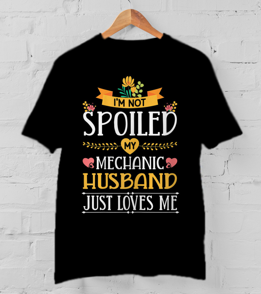 I'm Not Spoiled My Mechanic Husband Just Loves Me T-Shirt