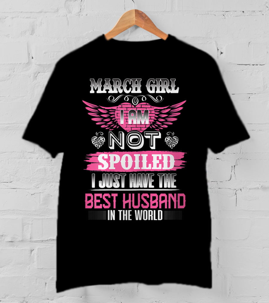 March Girl I Am Not Spoiled I Just Have The Best Husband In The World T-Shirt