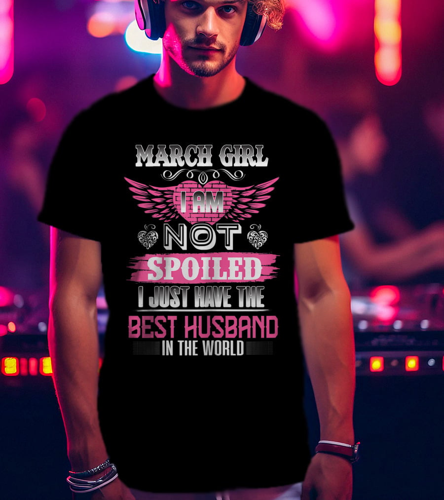 March Girl I Am Not Spoiled I Just Have The Best Husband In The World T-Shirt