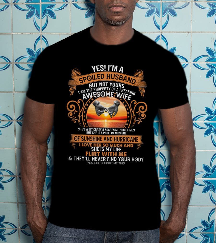 Yes I'm A Spoiled Husband But Not Yours Awesome Wife Sunshine Hurricane Flirt With Me They'll Never Find Your Body T-Shirt
