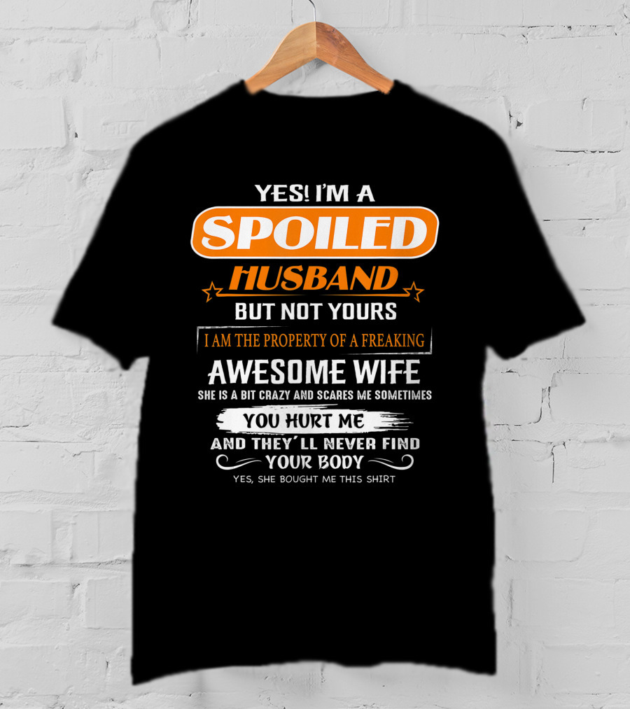 Yes I’m A Spoiled Husband But Not Yours I Am The Property Of A Freaking Awesome Wife She Is A Bit Crazy And Scares Me You Hurt Me And They’ll Never Find Your Body T-Shirt