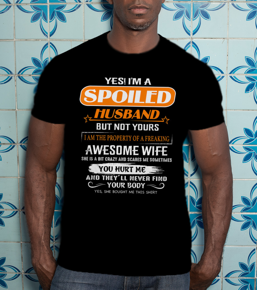 Yes I’m A Spoiled Husband But Not Yours I Am The Property Of A Freaking Awesome Wife She Is A Bit Crazy And Scares Me You Hurt Me And They’ll Never Find Your Body T-Shirt