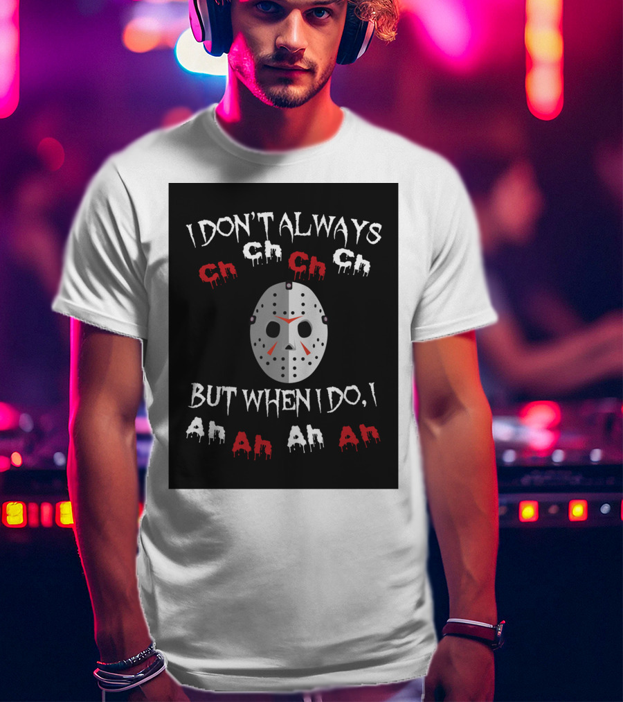I Don't Always Ch Ch Ch But When I Do I Ah Ah Ah T-Shirt